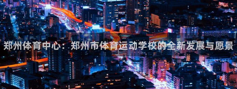 vsport体育官网下载招商电话号码是多少：郑州体育中心：郑