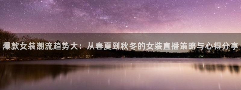 斗球直播app安卓版：爆款女装潮流趋势大：从春夏到秋冬的女装直播策略与心得分享