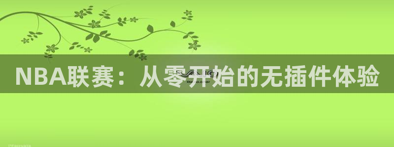 斗球体育直播app下载官网最新版：NBA联赛：从零开始的无插件体验