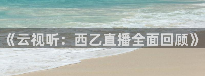 斗球体育官网入口：《云视听：西乙直播全面回顾》