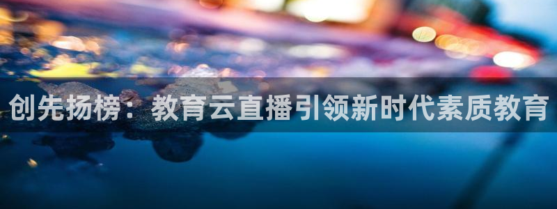 斗球直播ufc：创先扬榜：教育云直播引领新时代素质教育