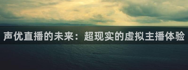 斗球免费体育直播平台：声优直播的未来：超现实的虚拟主播体验